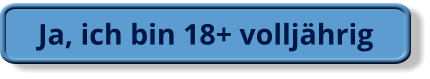 Ja, ich bin 18+ volljährig
